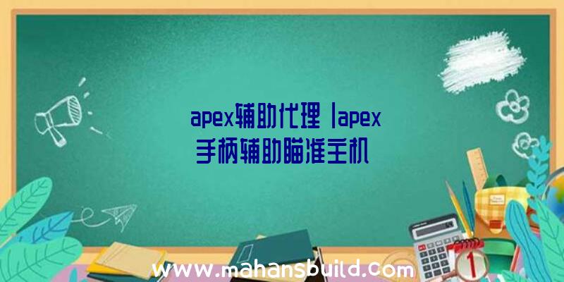 「apex辅助代理」|apex手柄辅助瞄准主机